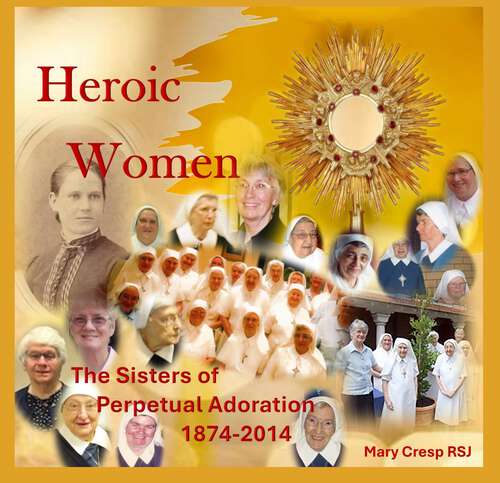 Book cover of Heroic Women: The Sisters of Perpetual Adoration 1874-2014