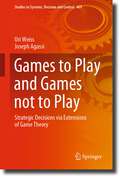 Games to Play and Games not to Play: Strategic Decisions via Extensions of Game Theory (Studies in Systems, Decision and Control #469)