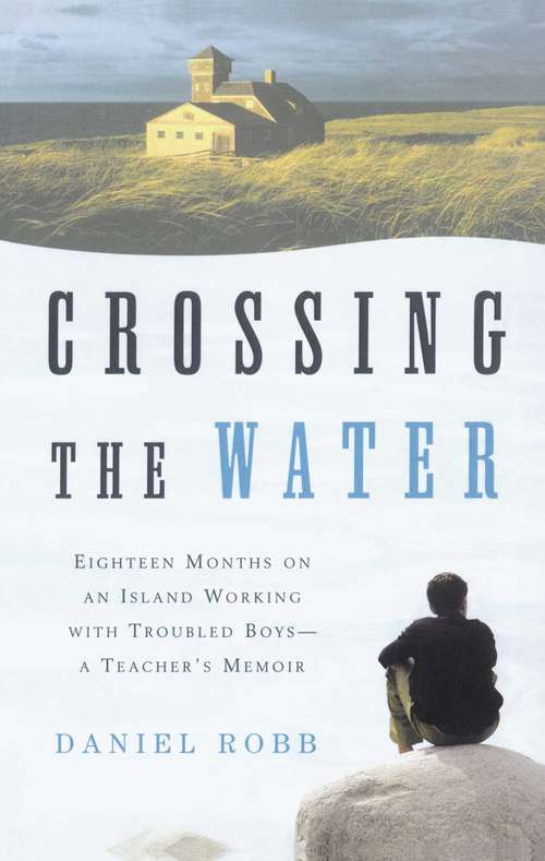 Book cover of Crossing the Water: Eighteen Months on an Island Working with Troubled Boys -- A Teacher's Memoir