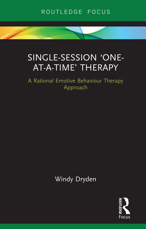 Single-Session ‘One-at-a-Time’ Therapy: A Rational Emotive Behaviour Therapy Approach (Routledge Focus on Mental Health)