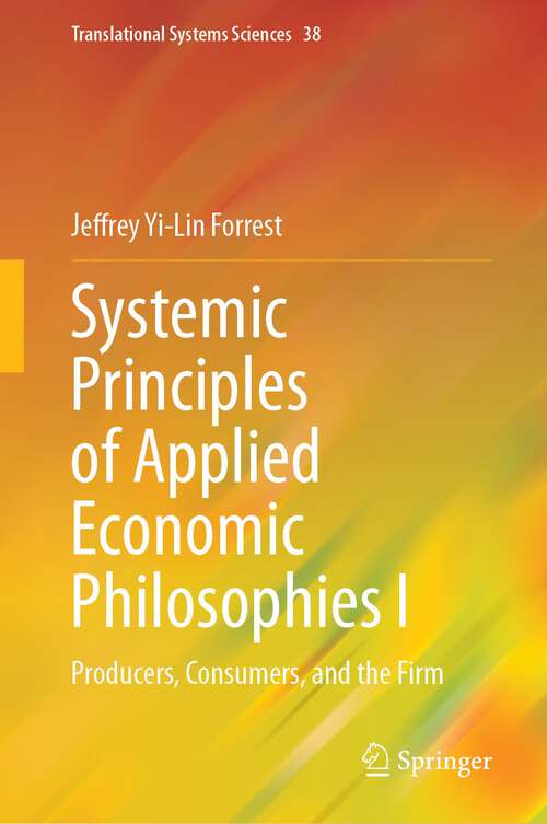 Book cover of Systemic Principles of Applied Economic Philosophies I: Producers, Consumers, and the Firm (1st ed. 2023) (Translational Systems Sciences #38)
