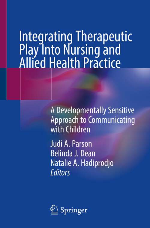 Integrating Therapeutic Play Into Nursing and Allied Health Practice: A Developmentally Sensitive Approach to Communicating with Children