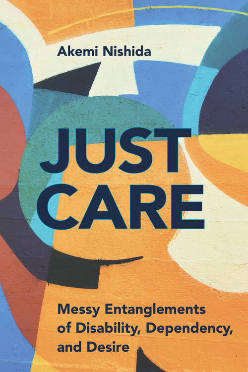 Book cover of Just Care: Messy Entanglements of Disability, Dependency, and Desire (D/C: Dis/color)