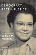 Democracy, Race, and Justice: The Speeches and Writings of Sadie T. M. Alexander