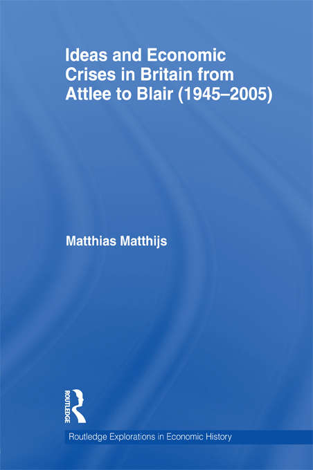 Book cover of Ideas and Economic Crises in Britain from Attlee to Blair (Routledge Explorations in Economic History #50)