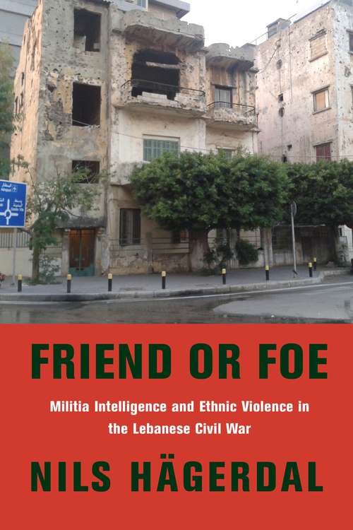 Book cover of Friend or Foe: Militia Intelligence and Ethnic Violence in the Lebanese Civil War (Columbia Studies in Middle East Politics)