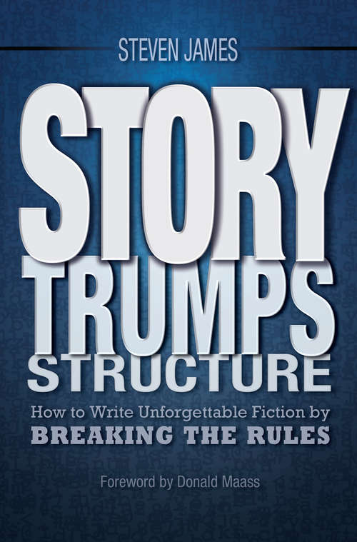 Story Trumps Structure: How to Write Unforgettable Fiction by Breaking the Rules