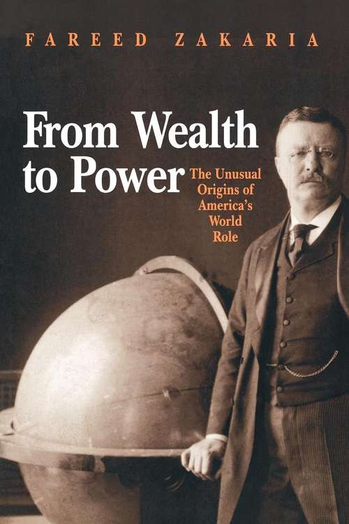 From Wealth to Power: The Unusual Origins of America's World Role (Princeton Studies in International History and Politics #82)