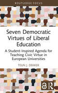Seven Democratic Virtues of Liberal Education: A Student-Inspired Agenda for Teaching Civic Virtue in European Universities (Routledge Research in Character and Virtue Education)