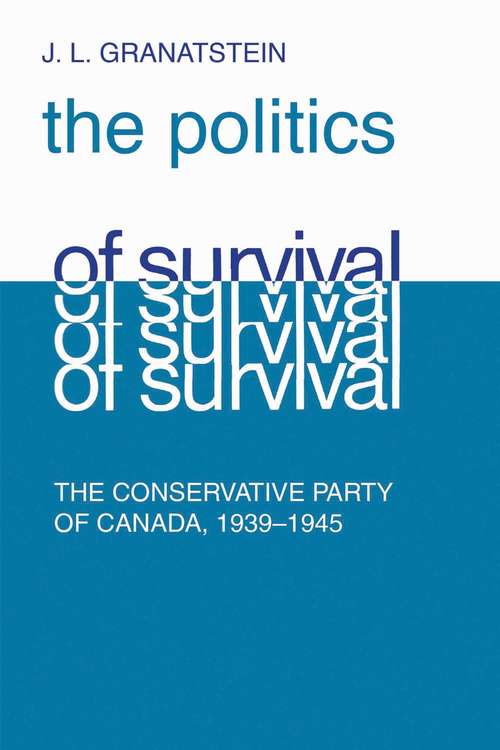 Politics of Survival: The Conservative Part of Canada, 1939-1945 (The Royal Society of Canada Special Publications)