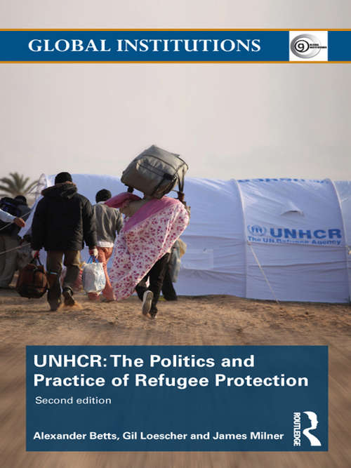 The United Nations High Commissioner for Refugees: The Politics and Practice of Refugee Protection (Global Institutions)