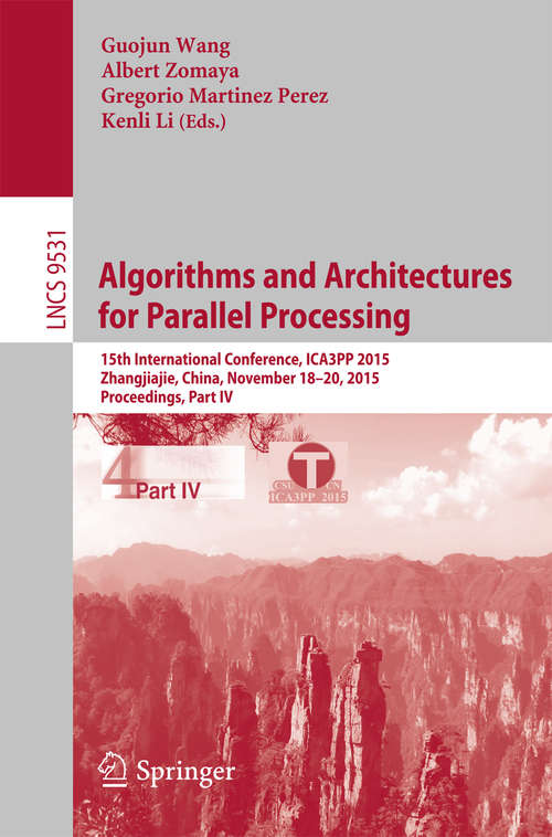Algorithms and Architectures for Parallel Processing: 15th International Conference, ICA3PP 2015, Zhangjiajie, China, November 18-20, 2015, Proceedings, Part IV (Lecture Notes in Computer Science #9531)