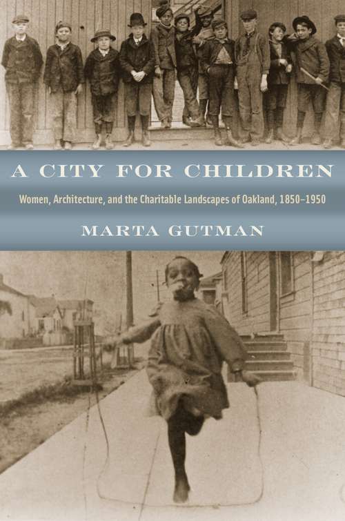 Book cover of A City for Children: Women, Architecture, and the Charitable Landscapes of Oakland, 1850-1950