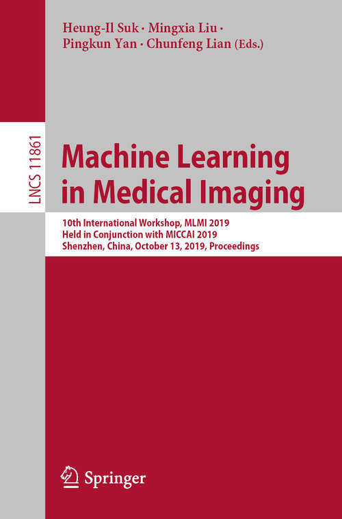 Machine Learning in Medical Imaging: 10th International Workshop, MLMI 2019, Held in Conjunction with MICCAI 2019, Shenzhen, China, October 13, 2019, Proceedings (Lecture Notes in Computer Science #11861)