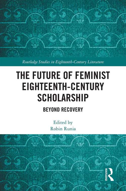The Future of Feminist Eighteenth-Century Scholarship: Beyond Recovery (Routledge Studies in Eighteenth-Century Literature)
