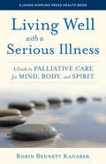 Living Well with a Serious Illness: A Guide to Palliative Care for Mind, Body, and Spirit (A Johns Hopkins Press Health Book)