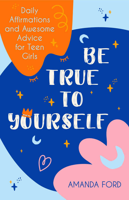 Book cover of Be True to Yourself: Daily Affirmations and Awesome Advice for Teen Girls
