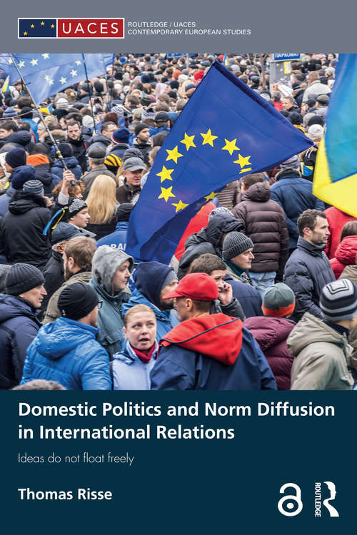 Domestic Politics and Norm Diffusion in International Relations: Ideas do not float freely (Routledge/UACES Contemporary European Studies)