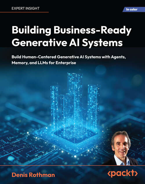 Book cover of Building Business-Ready Generative AI Systems: Build Human-Centered Generative AI Systems with Agents, Memory, and LLMs for Enterprise