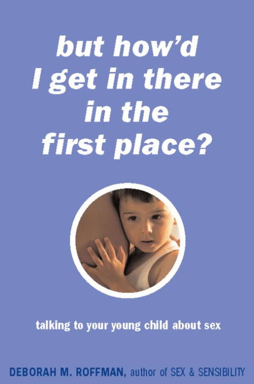 Book cover of But How'd I Get In There In The First Place?: Talking To Your Young Child About Sex