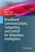 Broadband Communications, Computing, and Control for Ubiquitous Intelligence (Wireless Networks)