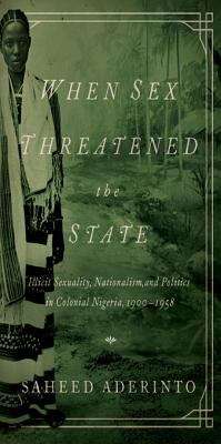 Book cover of When Sex Threatened the State: Illicit Sexuality, Nationalism, and Politics in Colonial Nigeria, 1900-1958