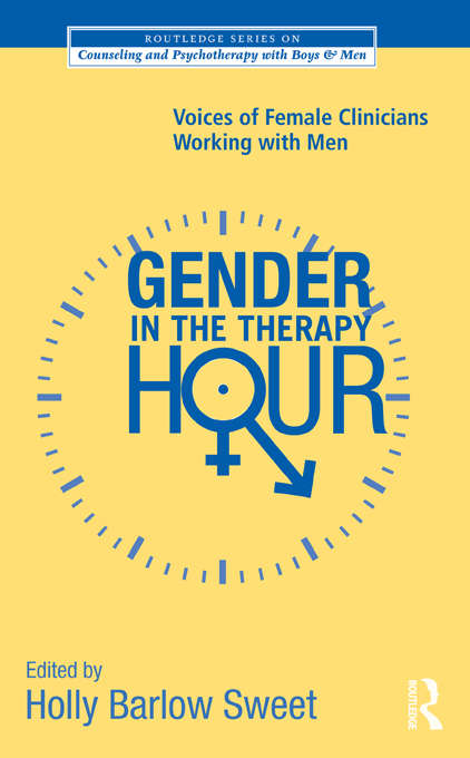 Gender in the Therapy Hour: Voices of Female Clinicians Working with Men (The Routledge Series on Counseling and Psychotherapy with Boys and Men)