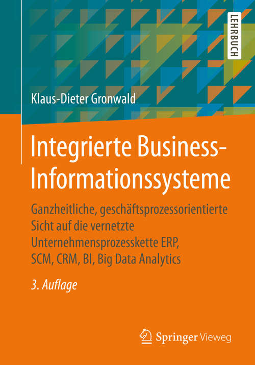 Book cover of Integrierte Business-Informationssysteme: Ganzheitliche, geschäftsprozessorientierte Sicht auf die vernetzte Unternehmensprozesskette ERP, SCM, CRM, BI, Big Data Analytics (3. Aufl. 2020) (Examen. Press Ser.)