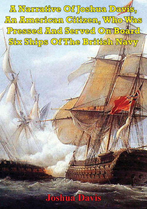 Book cover of A Narrative Of Joshua Davis, An American Citizen, Who Was Pressed And Served On Board Six Ships Of The British Navy