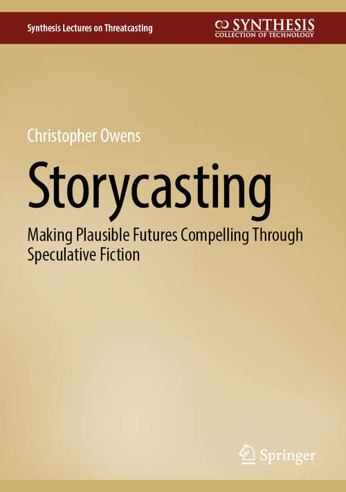 Book cover of Storycasting: Making Plausible Futures Compelling Through Speculative Fiction (Synthesis Lectures on Threatcasting)