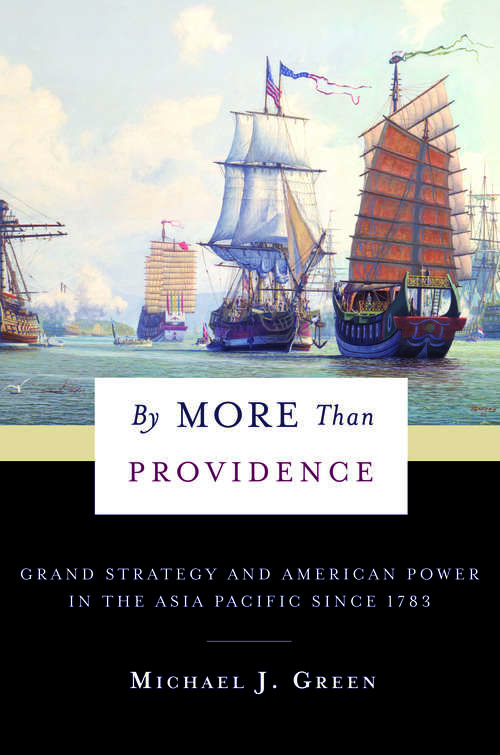 By More Than Providence: Grand Strategy and American Power in the Asia Pacific Since 1783 (A Nancy Bernkopf Tucker and Warren I. Cohen Book on American–East Asian Relations)