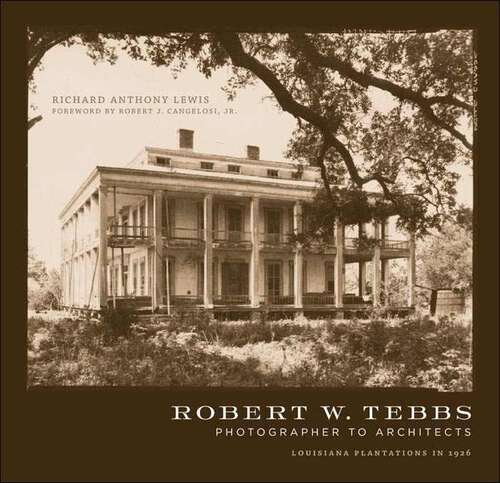 Book cover of Robert W. Tebbs, Photographer to Architects: Louisiana Plantations in 1926