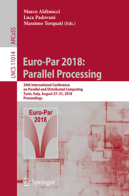Book cover of Euro-Par 2018: 24th International Conference on Parallel and Distributed Computing, Turin, Italy, August 27 - 31, 2018, Proceedings (Lecture Notes in Computer Science #11014)