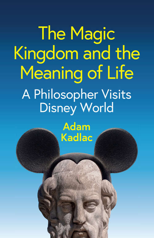 Book cover of The Magic Kingdom and the Meaning of Life: A Philosopher Visits Disney World