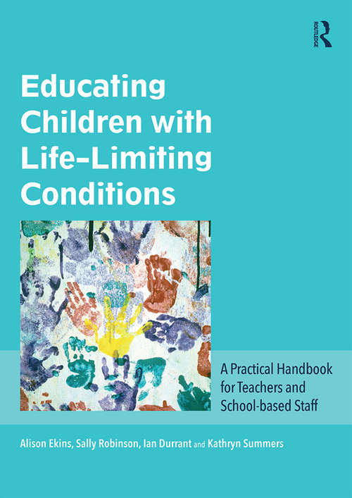 Educating Children with Life-Limiting Conditions: A Practical Handbook for Teachers and School-based Staff