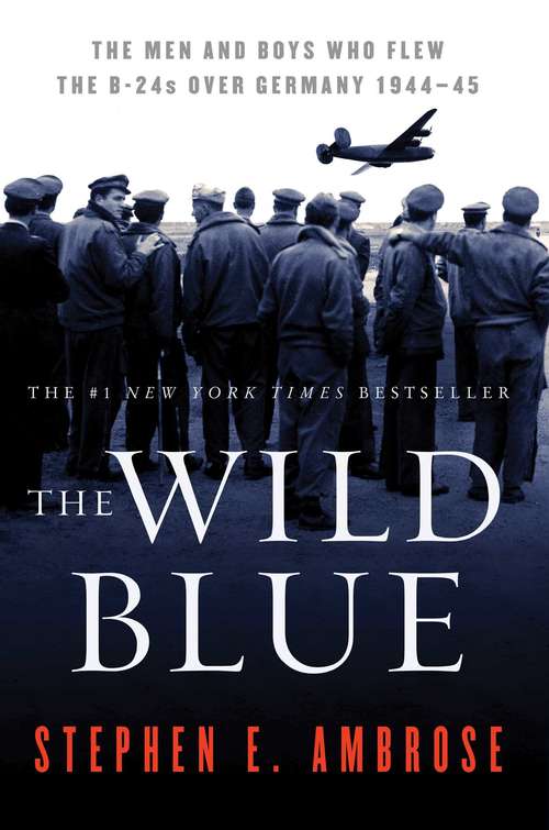 Book cover of The Wild Blue: The Men and Boys Who Flew the B-24s Over Germany 1944-45