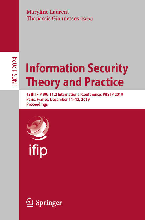 Information Security Theory and Practice: 13th IFIP WG 11.2 International Conference, WISTP 2019, Paris, France, December 11–12, 2019, Proceedings (Lecture Notes in Computer Science #12024)