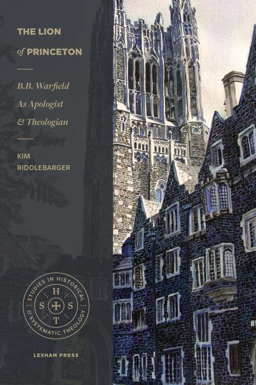 Book cover of The Lion of Princeton: B.B. Warfield as Apologist and Theologian (Studies in Historical and Systematic Theology)