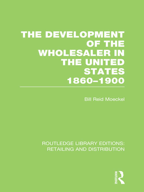 Book cover of The Development of the Wholesaler in the United States 1860-1900 (Routledge Library Editions: Retailing and Distribution)