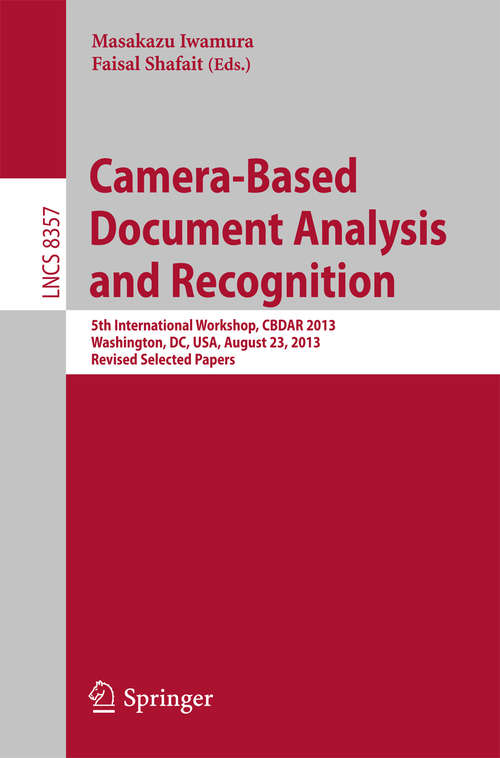 Book cover of Camera-Based Document Analysis and Recognition: 5th International Workshop, CBDAR 2013, Washington, DC, USA, August 23, 2013, Revised Selected Papers (Lecture Notes in Computer Science #8357)