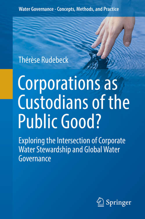 Book cover of Corporations as Custodians of the Public Good?: Exploring the Intersection of Corporate Water Stewardship and Global Water Governance (1st ed. 2019) (Water Governance - Concepts, Methods, and Practice)