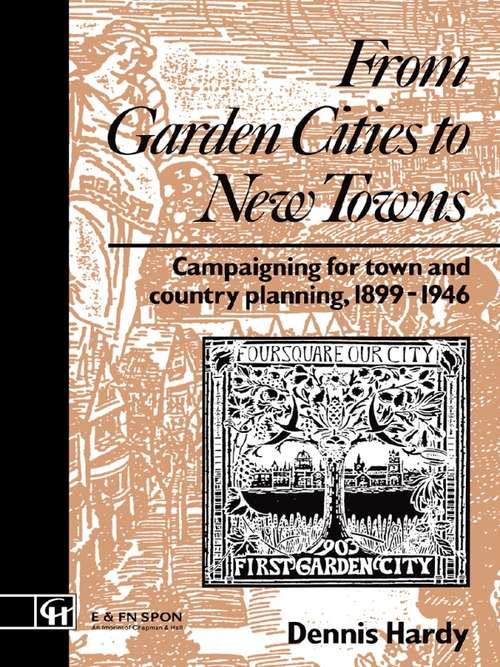Book cover of From Garden Cities to New Towns: Campaigning for Town and Country Planning 1899-1946 (Planning, History and Environment Series: Vol. 13)