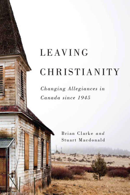 Leaving Christianity: Changing Allegiances in Canada since 1945 (Advancing Studies in Religion)