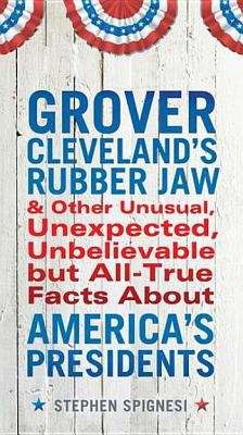 Book cover of Grover Cleveland's Rubber Jaw and other Unusual, Unexpected, Unbelievable but All-True Facts about America's Presidents