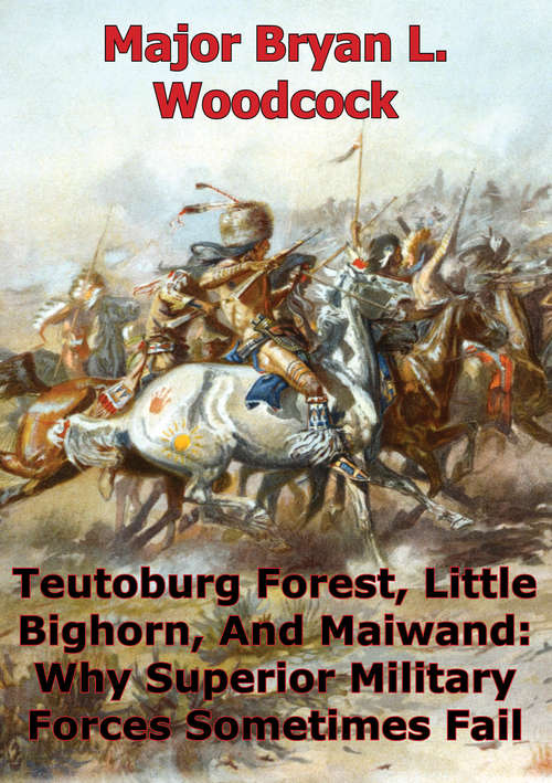 Book cover of Teutoburg Forest, Little Bighorn, And Maiwand: Why Superior Military Forces Sometimes Fail