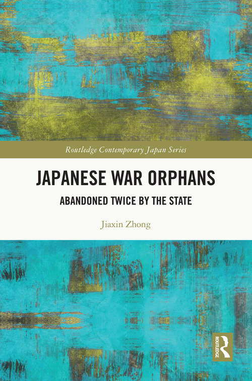 Japanese War Orphans: Abandoned Twice by the State (Routledge Contemporary Japan Series)