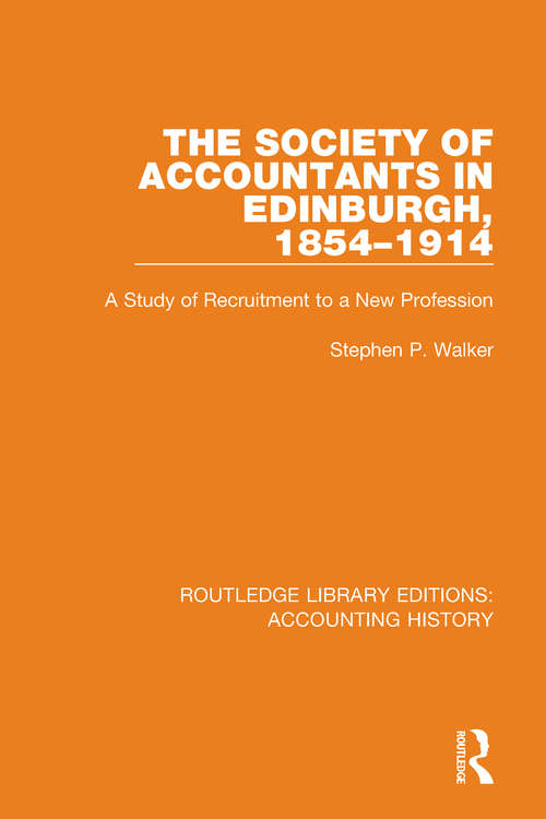 The Society of Accountants in Edinburgh, 1854-1914: A Study of Recruitment to a New Profession (Routledge Library Editions: Accounting History #40)