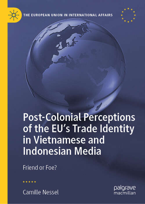 Book cover of Post-Colonial Perceptions of the EU’s Trade Identity in Vietnamese and Indonesian Media: Friend or Foe? (The European Union in International Affairs)