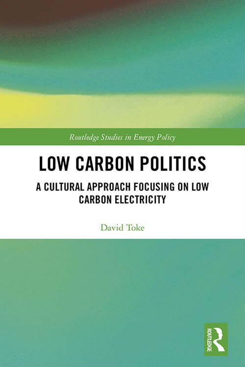 Low Carbon Politics: A Cultural Approach Focusing on Low Carbon Electricity (Routledge Studies in Energy Policy)