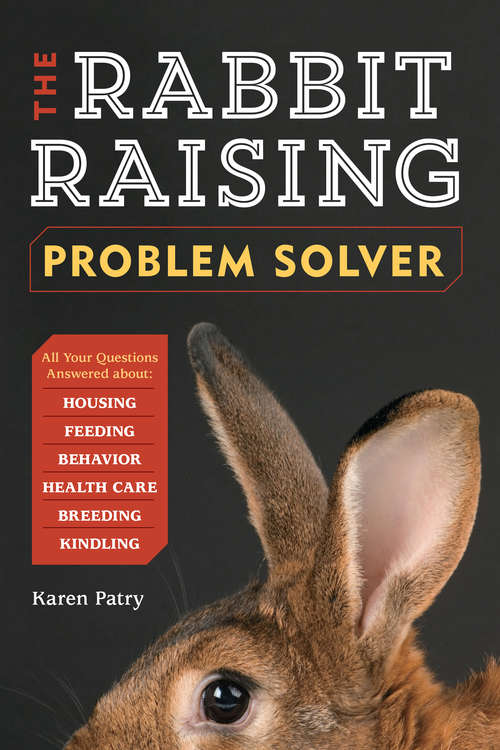 The Rabbit-Raising Problem Solver: Your Questions Answered about Housing, Feeding, Behavior, Health Care, Breeding, and Kindling
